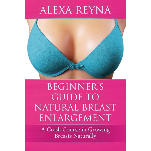 Beginner's Guide to Natural Breast Enlargement: A Crash Course in Growing Breasts Naturally, (Paperback)
