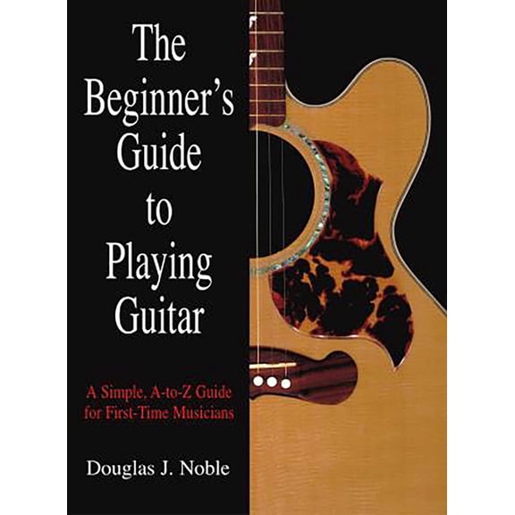 Beginner's Guide to Playing Guitar : A Simple, A-To-Z Guide For First-Time Musicians (Edition 1) (Paperback)