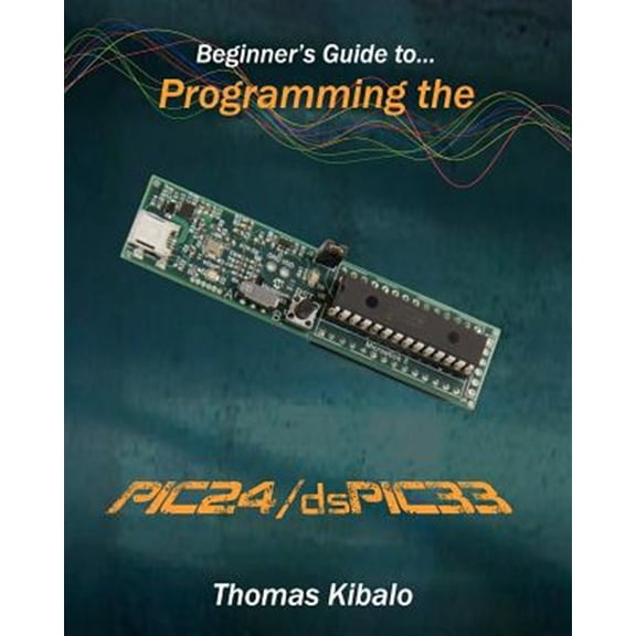 Pre-Owned Beginner's Guide to Programming the PIC24/dsPIC33: Using the Microstick and Microchip C Compiler for PIC24 and dsPIC33 (Paperback)