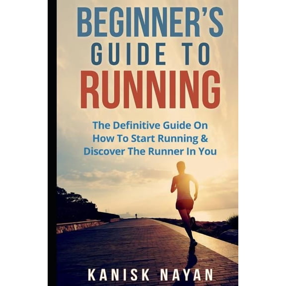 Beginner's Guide To Running: The Definitive Guide On How To Start Running & Discover The Runner In You, (Paperback)