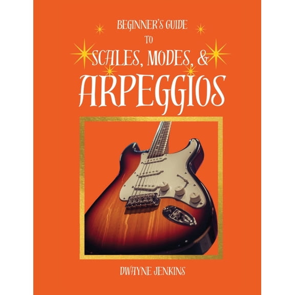 Beginner's Guide to Scales, Modes, and Arpeggios: In theory & Practice, Photos, Diagrams, Notation, Exercises, and Learn, (Paperback)