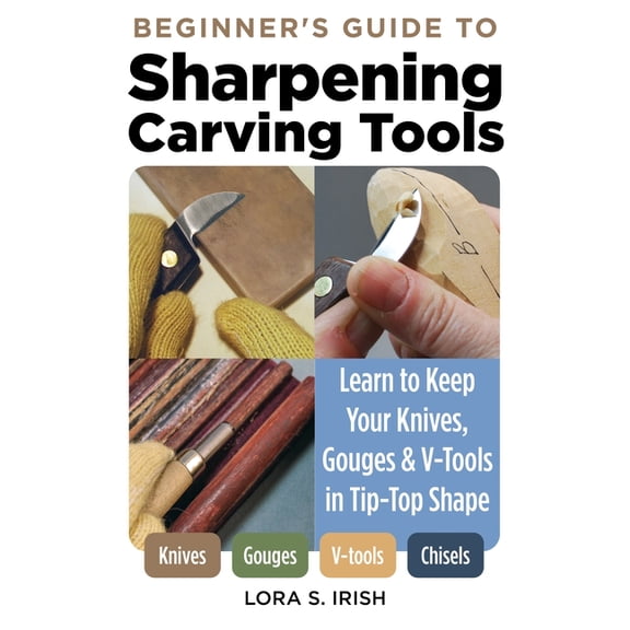 Beginner's Guide to Sharpening Carving Tools : Learn to Keep Your Knives, Gouges & V-tools in Tip-top Shape