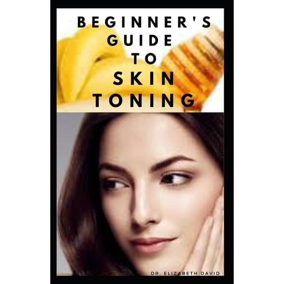 Beginner's Guide to Skin Toning: Everything You Need To Know ABout Skin Toning:, What To Use, How to Use, How To Maintain and lots more.. (Paperback)
