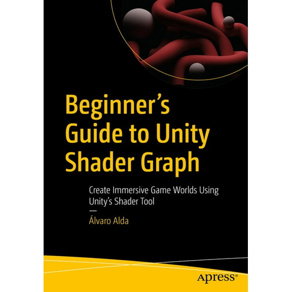 Beginner's Guide to Unity Shader Graph: Create Immersive Game Worlds Using Unity's Shader Tool, (Paperback)