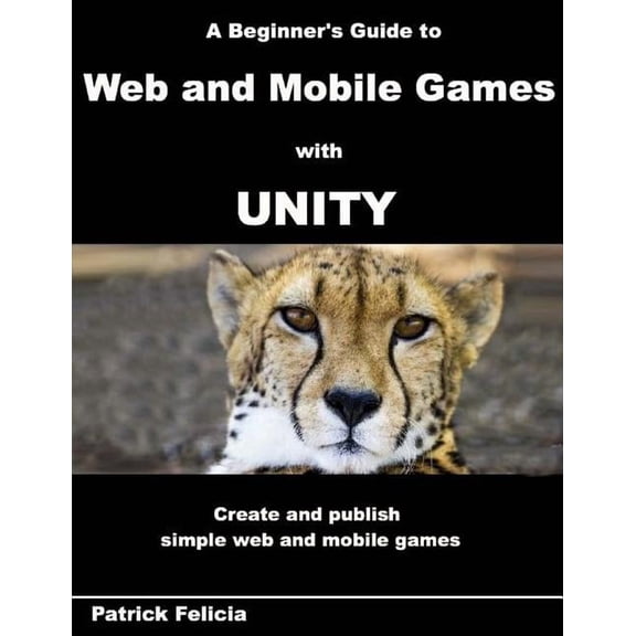 Beginner's Guide A Beginner's Guide to Web and Mobile Games with Unity: Create and publish simple web and mobile games, Book 4, (Paperback)