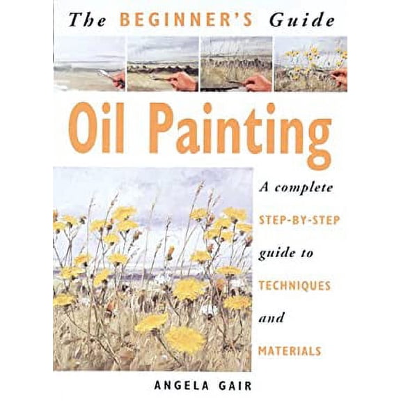 Pre-Owned The Beginner's Guide Oil Painting: A Complete Step-By-Step Guide to Techniques and Materials (Paperback) 1853686026 9781853686023