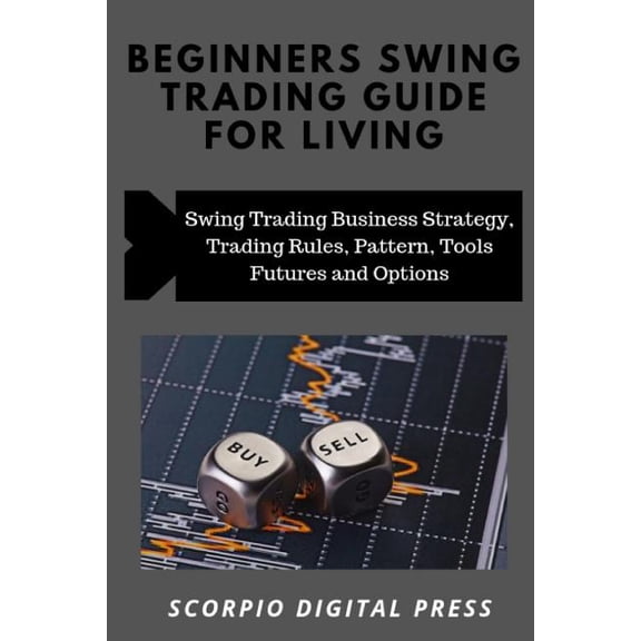 Beginner's Swing Trading Guide For Living : Swing Trading Business Strategy, Trading Rules, Pattern, Tools Futures and Options (Paperback)