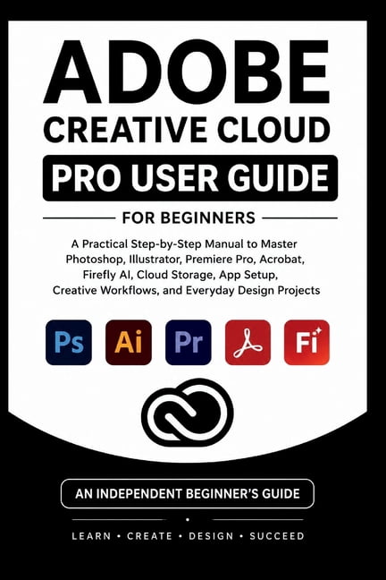 Beginner's Tech Handbook Adobe Creative Cloud Pro User Guide For Beginners: A practical step-by-step manual to master Photoshop, illustrator, pre, (Paperback)