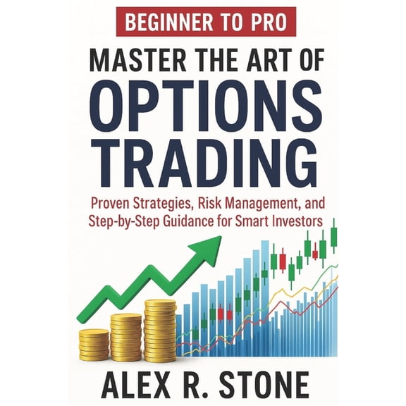 Beginner to Pro Master the Art of Options Trading: Proven Strategies, Risk Management, and Step-by-Step Guidance for Sma, (Paperback)