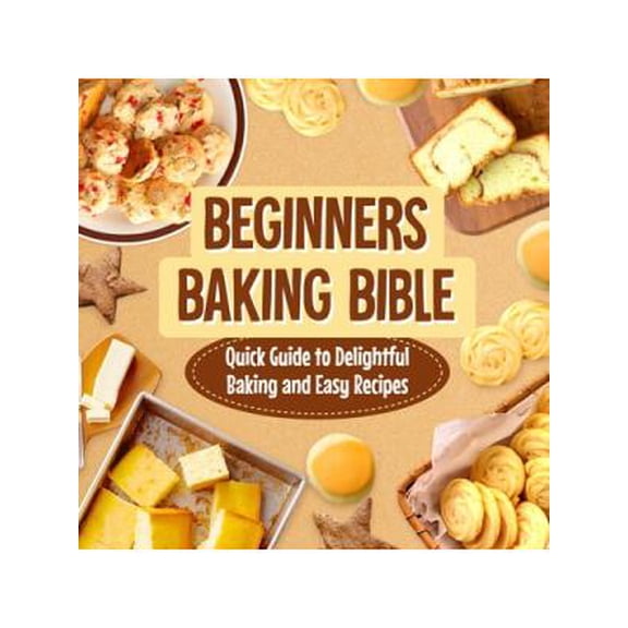 Beginners Baking Bible: Quick Guide to Delightful Baking and Easy Recipes: Rapid Journey to Delicious Baking and Simple Recipes (Paperback)