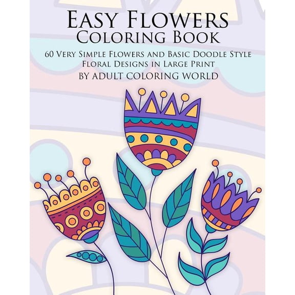 Beginners Coloring Books of Adults: Easy Flowers Coloring Book : 60 Very Simple Flowers and Basic Doodle Style Floral Designs in Large Print (Series #2) (Paperback)