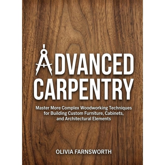 For Beginners (For Beginners) Advanced Carpentry for Beginners: Master More Complex Woodworking Techniques for Building Custom Furniture, Cabinets, an, (Paperback)