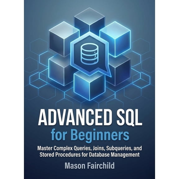 For Beginners (For Beginners) Advanced SQL for Beginners: Master Complex Queries, Joins, Subqueries, and Stored Procedures for Database Management, (Paperback)