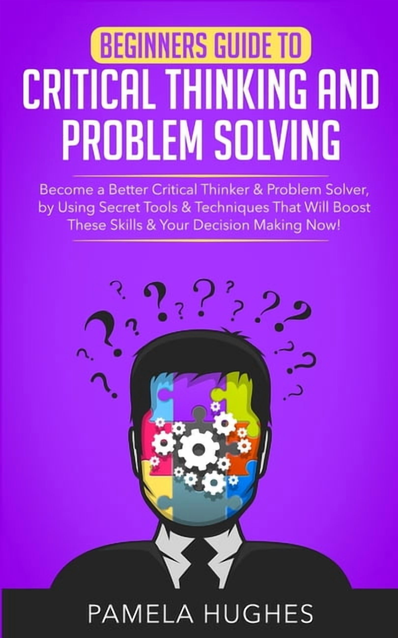 Beginners Guide to Critical Thinking and Problem Solving: Become a ...