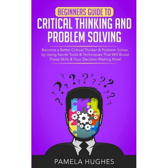Beginners Guide to Critical Thinking and Problem Solving: Become a Better Critical Thinker & Problem Solver, by Using Se, (Paperback)