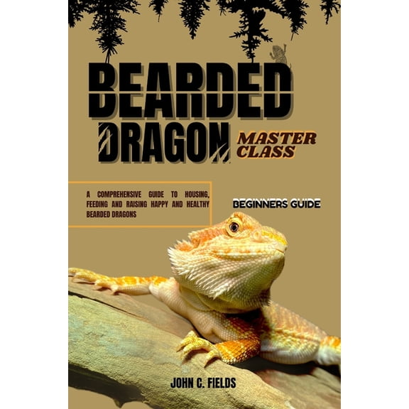 Beginners Guide To Bearded Dragon Masterclass: A Comprehensive Guide To Housing, Feeding And Raising Happy And Healthy B, (Paperback)