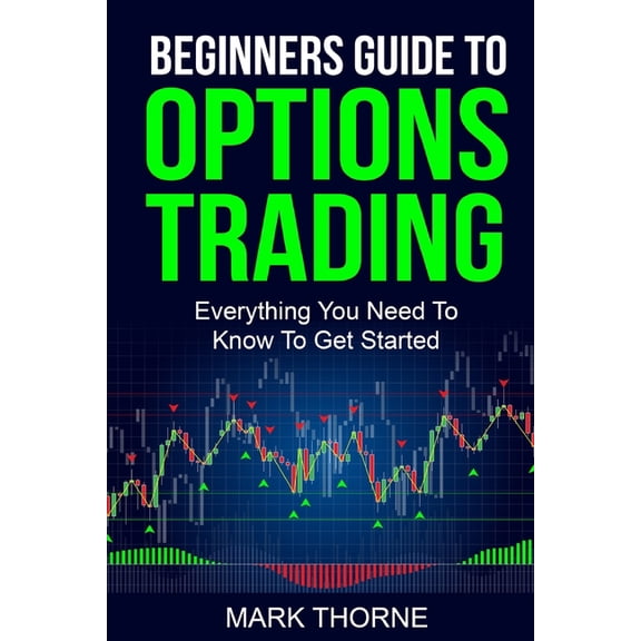 Beginners Guide To Options Trading: Everything You Need To Know To Get Started (Paperback)