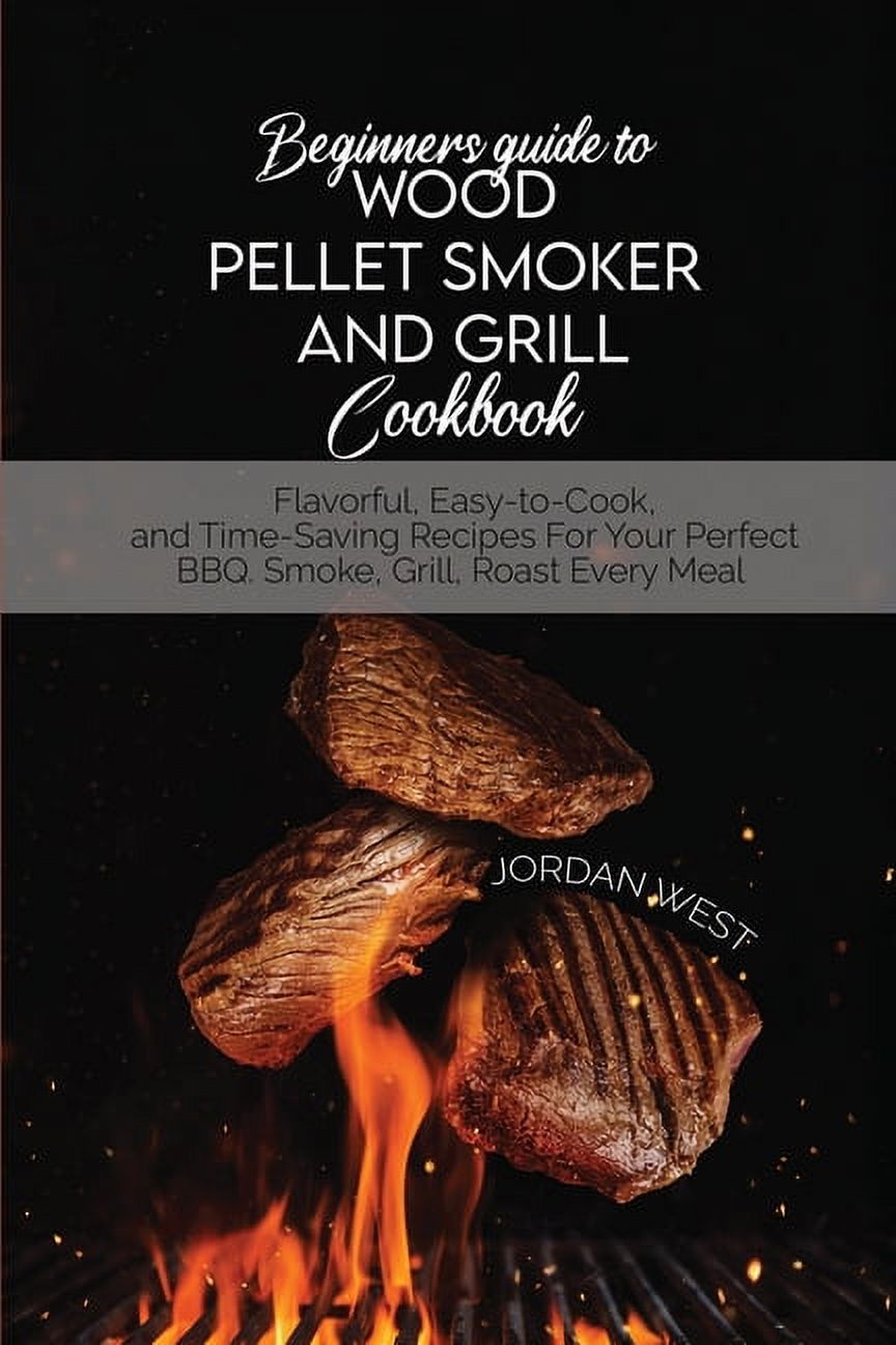 Beginners Guide To Wood Pellet Smoker And Grill Cookbook Flavorful