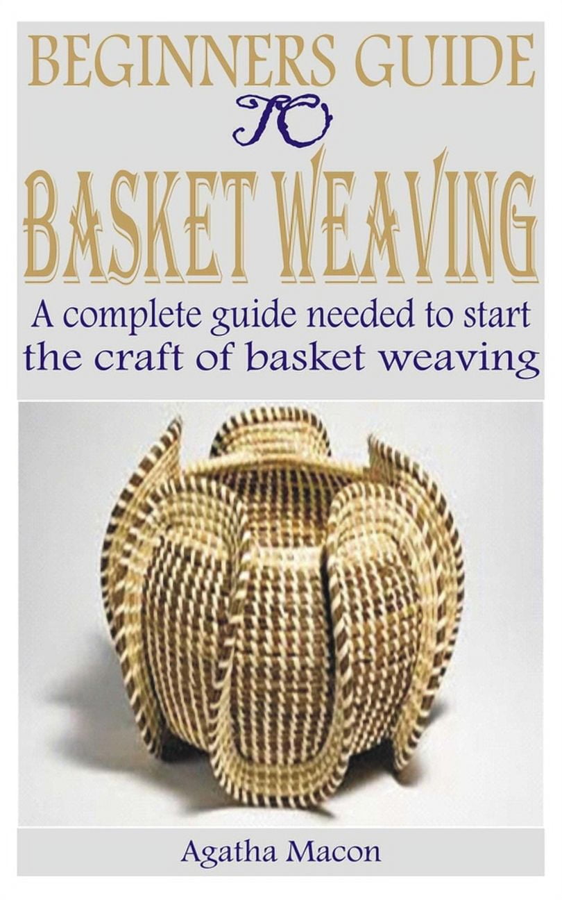 Beginners Guide to Basket Weaving: A complete guide needed to start the ...