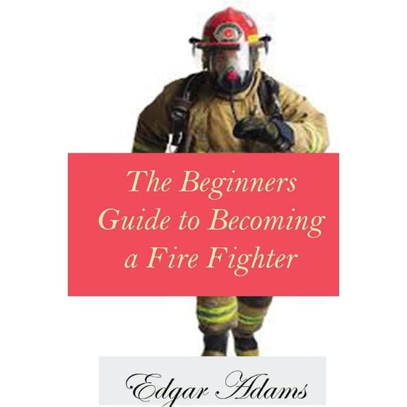 Beginners Guide to Becoming a Fire Fighter
