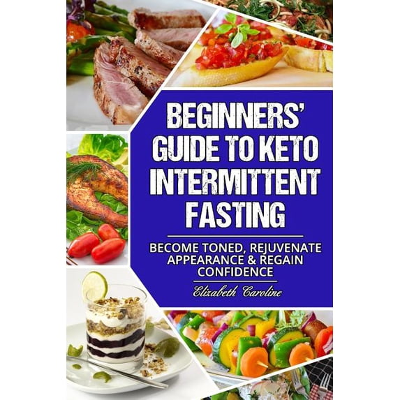 Beginners' Guide to Keto Intermittent Fasting : Become Toned, Rejuvenate Appearance & Regain Confidence