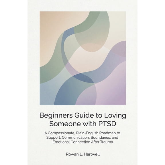 Beginners Guide to Loving Someone with PTSD: A Compassionate, Plain-English Roadmap to Support, Communication, Boundarie, (Paperback)