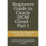 Beginners Guide to Oracle HCM Cloud - Part 1: Contains Solution to problems encountered in implementation projects, (Paperback)