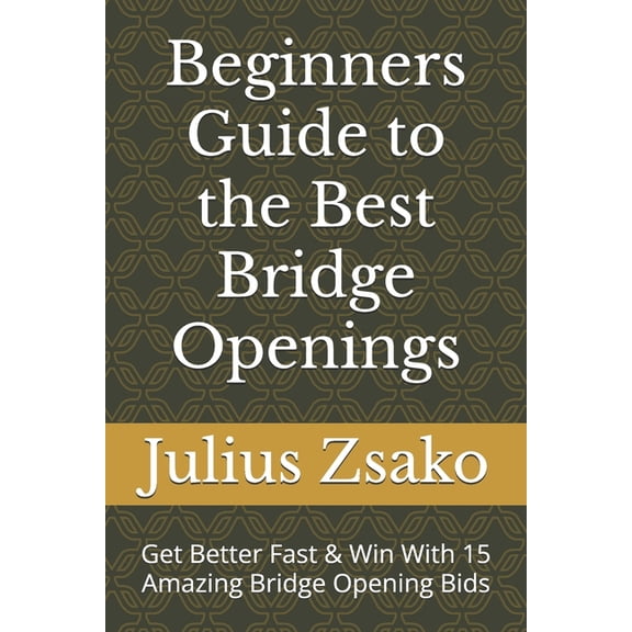 Beginners Guide to the Best Bridge Openings: Get Better Fast & Win With 15 Amazing Bridge Opening Bids, (Paperback)