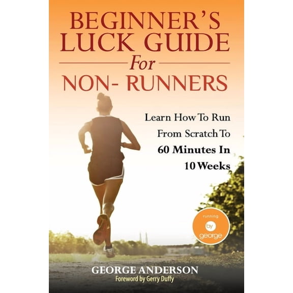 Beginner's Luck Guide For Non-Runners: Learn To Run From Scratch To An Hour In 10 Weeks, (Paperback)