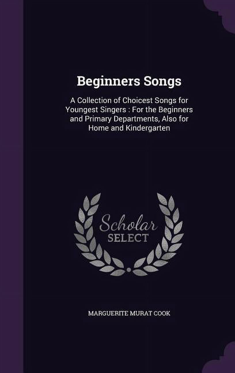 Beginners Songs: A Collection of Choicest Songs for Youngest Singers: For the Beginners and Primary Departments, Also for Home and Kindergarten (Hardcover)