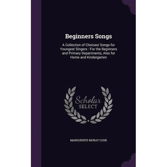 Beginners Songs: A Collection of Choicest Songs for Youngest Singers: For the Beginners and Primary Departments, Also for Home and Kindergarten (Hardcover)