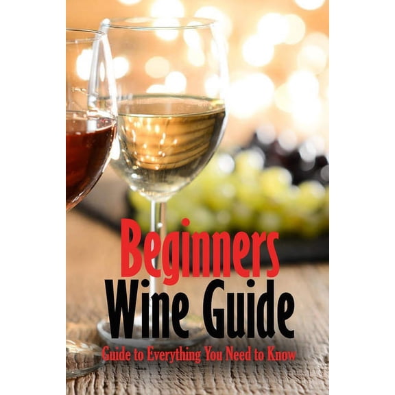 Beginners Wine Guide: Guide to Everything You Need to Know: Wine Simple, (Paperback)