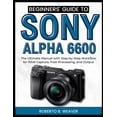 thumbnail image 1 of Beginners' Guide to Sony Alpha 6600: The Ultimate Manual with Step-by-Step Workflow for RAW Capture, Post-Processin, (Paperback), 1 of 1