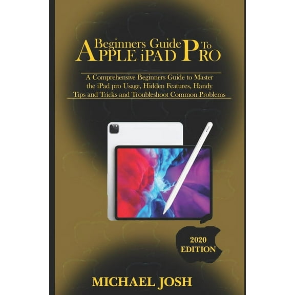 Beginners guide to ipad Pro 2020: A Comprehensive Beginners Guide to Master the iPad pro Usage, Hidden Features, Handy Tips and Tricks and Troubleshoot Common Problems (Paperback)