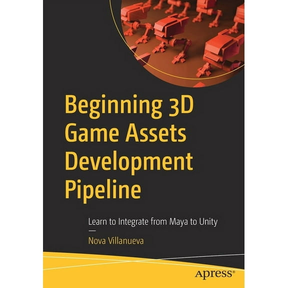 Beginning 3D Game Assets Development Pipeline: Learn to Integrate from Maya to Unity, (Paperback)