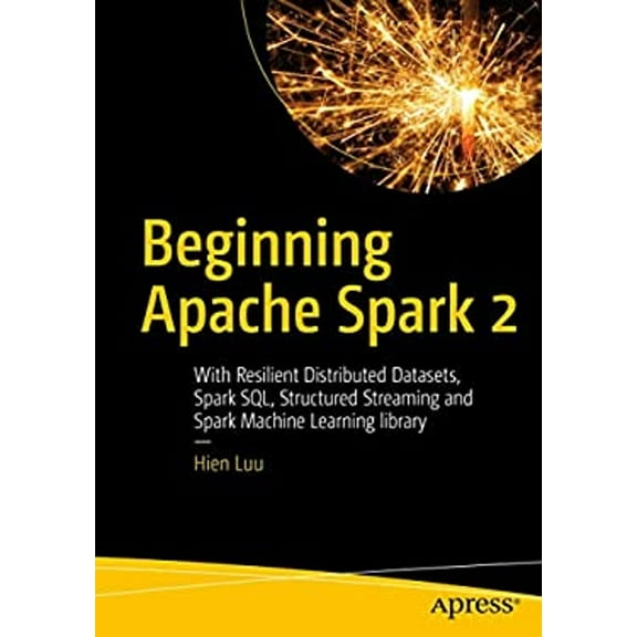 Pre-Owned Beginning Apache Spark 2: With Resilient Distributed Datasets, Spark Sql, Structured Streaming and Spark Machine Learning Library (Paperback) 1484235789 9781484235782