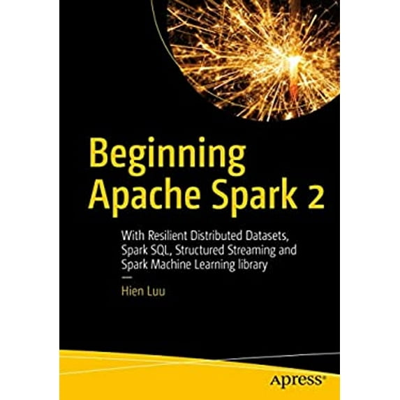 Pre-Owned Beginning Apache Spark 2: With Resilient Distributed Datasets, Spark Sql, Structured Streaming and (Paperback) by Hien Luu