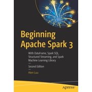 Beginning Apache Spark 3 With Dataframe, Spark Sql, Structured Streaming, and Spark Machine Learning Library, Paperback