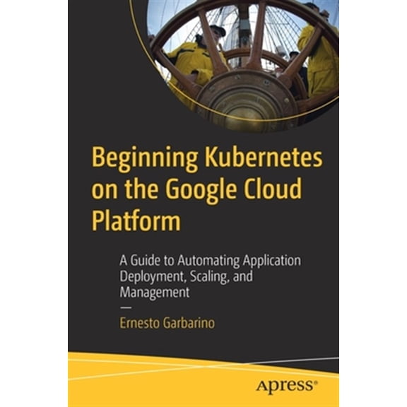 Pre-Owned Beginning Kubernetes on the Google Cloud Platform: A Guide to Automating Application Deployment, Scaling, and Management (Paperback)