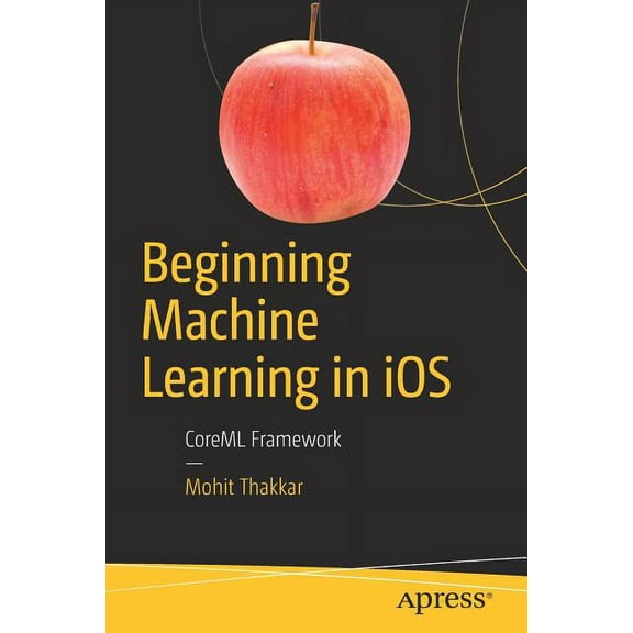 Beginning Machine Learning in IOS: Coreml Framework, (Paperback)