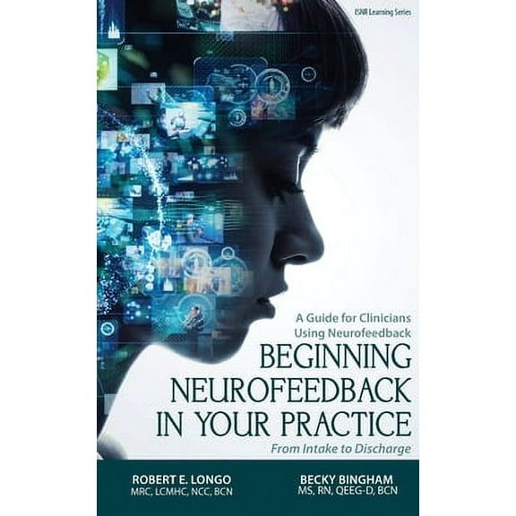 Beginning Neurofeedback in Your Practice: A Guide for Clinicians Using Neurofeedback From Intake to Discharge -- Robert Longo