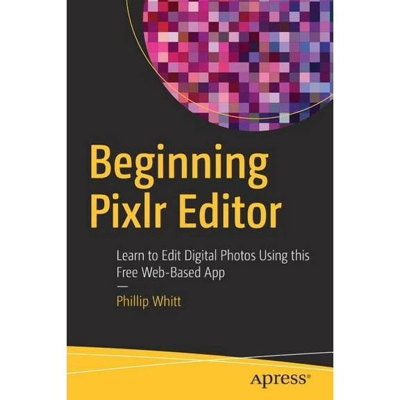 Beginning Pixlr Editor: Learn to Edit Digital Photos Using This Free Web-Based App, (Paperback)