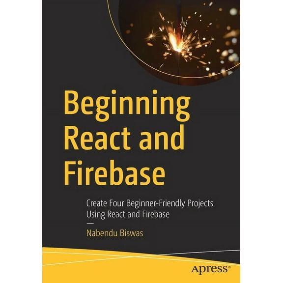 Beginning React and Firebase: Create Four Beginner-Friendly Projects Using React and Firebase, (Paperback)