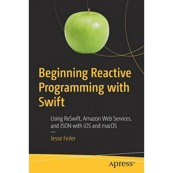 Beginning Reactive Programming with Swift: Using Rxswift, Amazon Web Services, and JSON with IOS and macOS, (Paperback)