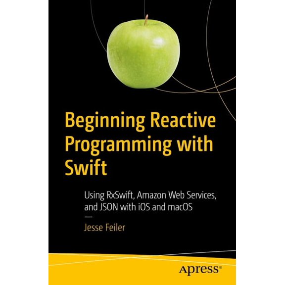 Beginning Reactive Programming with Swift: Using Rxswift, Amazon Web Services, and JSON with IOS and macOS, (Paperback)
