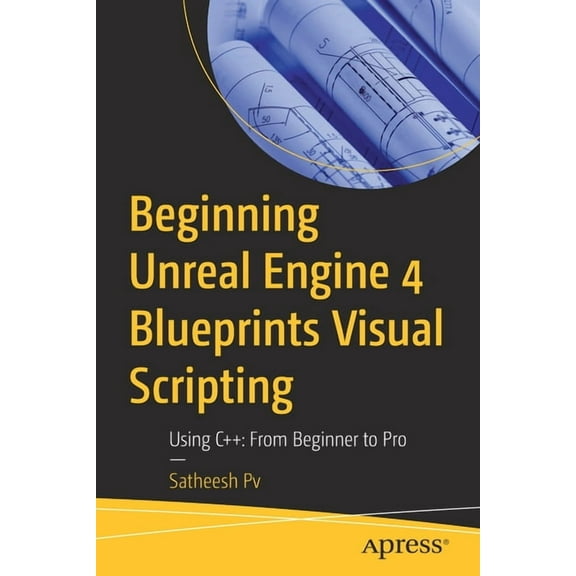 Beginning Unreal Engine 4 Blueprints Visual Scripting: Using C++: From Beginner to Pro, (Paperback)
