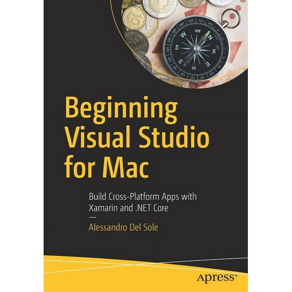 Beginning Visual Studio for Mac: Build Cross-Platform Apps with Xamarin and .Net Core, (Paperback)