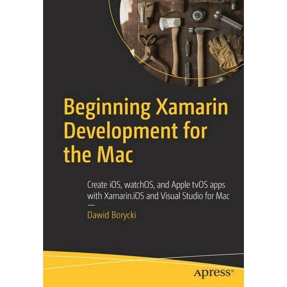 Beginning Xamarin Development for the Mac: Create Ios, Watchos, and Apple Tvos Apps with Xamarin.IOS and Visual Studio f, (Paperback)