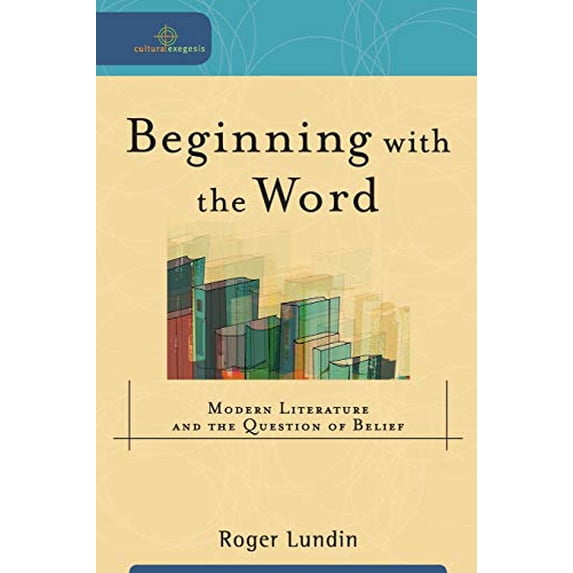 Pre-Owned Beginning with the Word: Modern Literature and the Question of Belief (Paperback) 0801027268 9780801027260