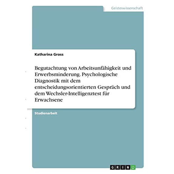 Begutachtung von Arbeitsunfhigkeit und Erwerbsminderung. Psychologische Diagnostik mit dem entscheidungsorientierten Gesprch und dem Wechsler-Intelligenztest fr Erwachsene German Ed 3346355853